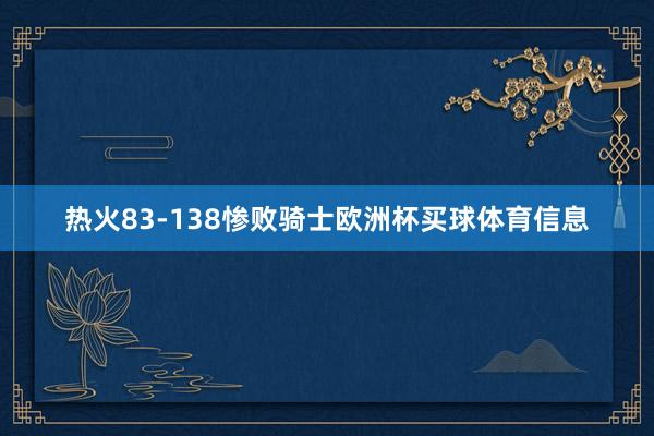 热火83-138惨败骑士欧洲杯买球体育信息