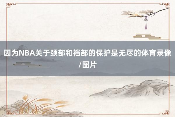 因为NBA关于颈部和裆部的保护是无尽的体育录像/图片