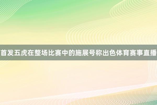 首发五虎在整场比赛中的施展号称出色体育赛事直播