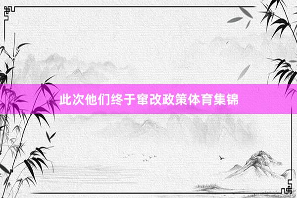 此次他们终于窜改政策体育集锦