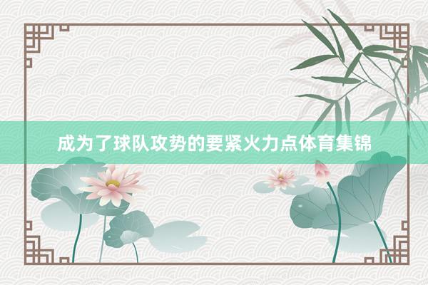 成为了球队攻势的要紧火力点体育集锦