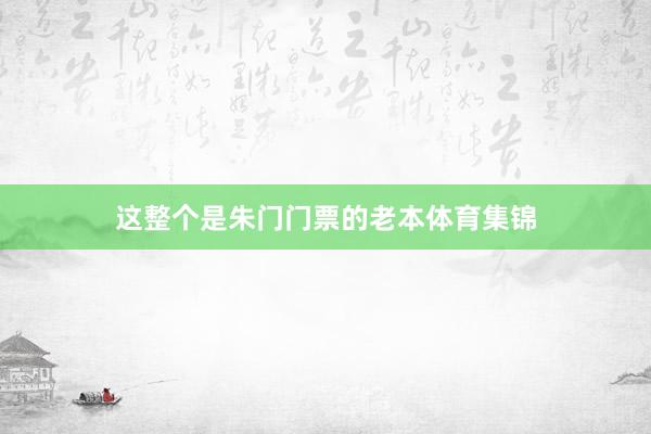 这整个是朱门门票的老本体育集锦