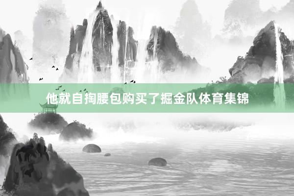 他就自掏腰包购买了掘金队体育集锦
