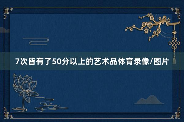 7次皆有了50分以上的艺术品体育录像/图片