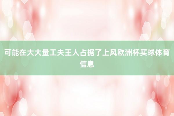 可能在大大量工夫王人占据了上风欧洲杯买球体育信息