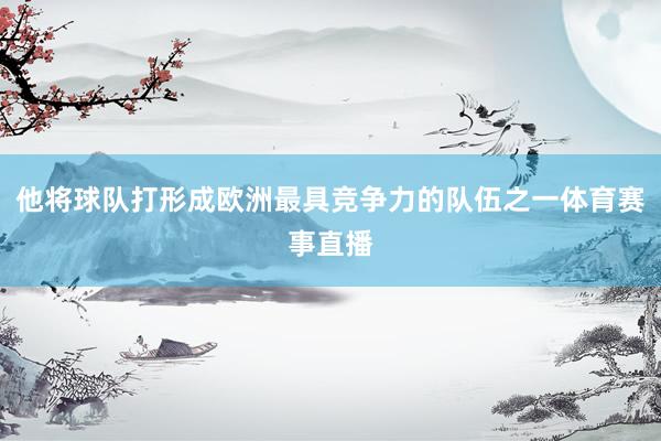 他将球队打形成欧洲最具竞争力的队伍之一体育赛事直播