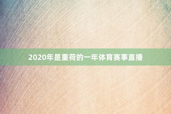 2020年是重荷的一年体育赛事直播