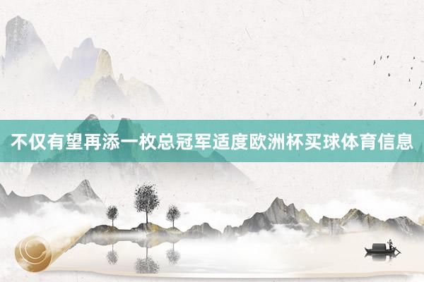 不仅有望再添一枚总冠军适度欧洲杯买球体育信息