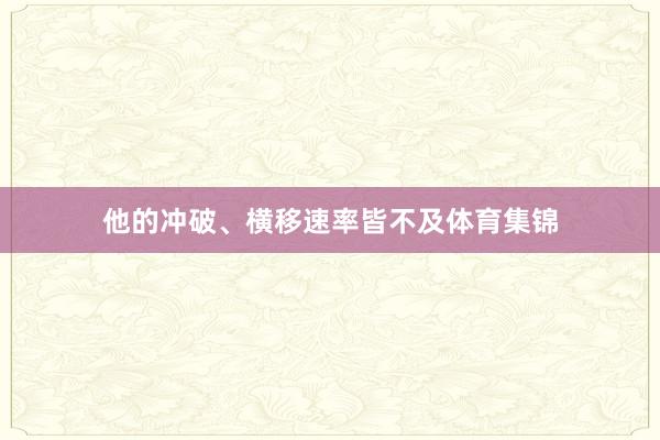他的冲破、横移速率皆不及体育集锦
