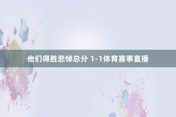 他们得胜悲悼总分 1-1体育赛事直播