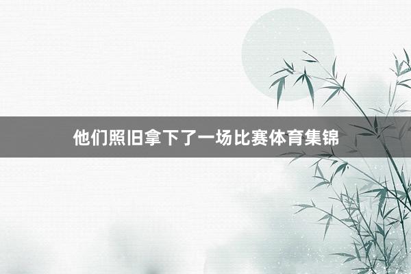 他们照旧拿下了一场比赛体育集锦