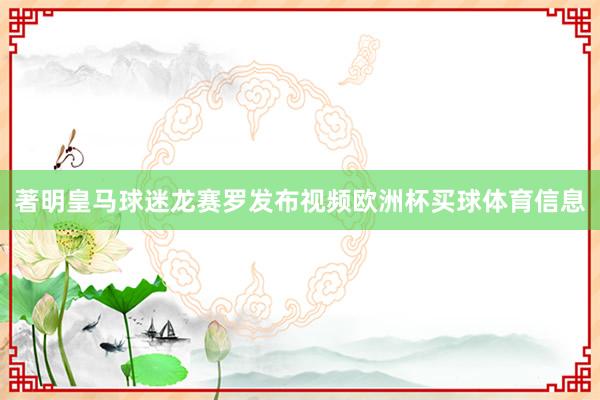 著明皇马球迷龙赛罗发布视频欧洲杯买球体育信息