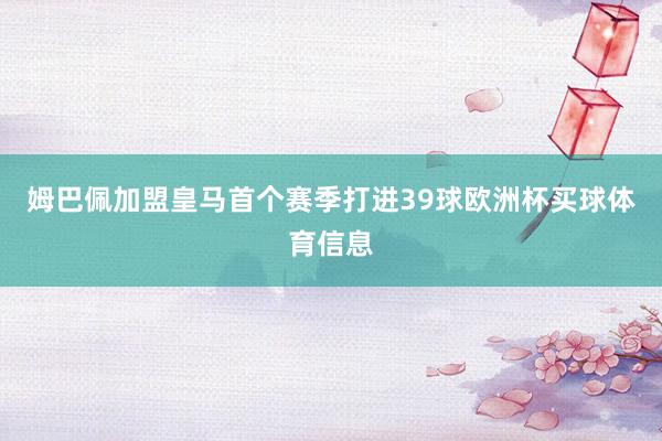 姆巴佩加盟皇马首个赛季打进39球欧洲杯买球体育信息
