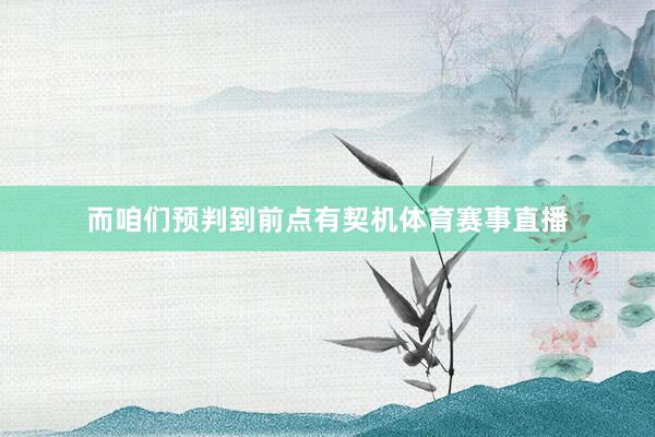 而咱们预判到前点有契机体育赛事直播