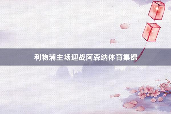 利物浦主场迎战阿森纳体育集锦