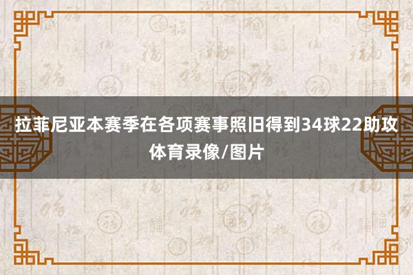 拉菲尼亚本赛季在各项赛事照旧得到34球22助攻体育录像/图片