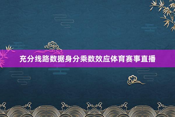充分线路数据身分乘数效应体育赛事直播