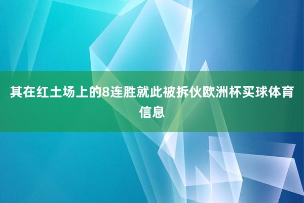 其在红土场上的8连胜就此被拆伙欧洲杯买球体育信息