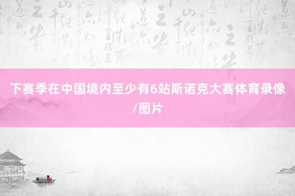 下赛季在中国境内至少有6站斯诺克大赛体育录像/图片