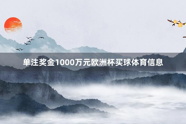 单注奖金1000万元欧洲杯买球体育信息