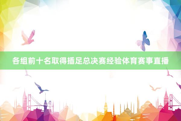 各组前十名取得插足总决赛经验体育赛事直播
