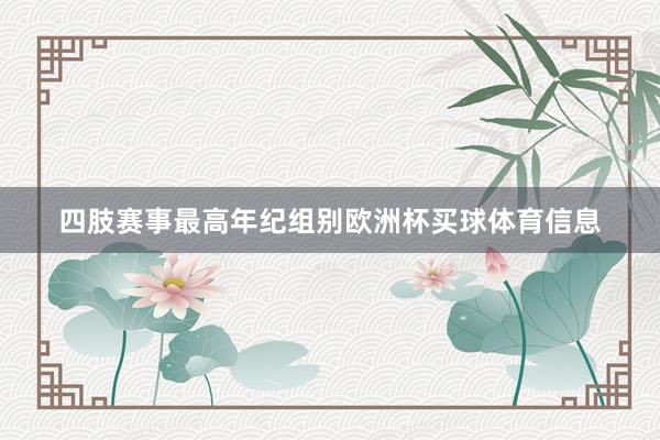 四肢赛事最高年纪组别欧洲杯买球体育信息