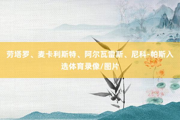 劳塔罗、麦卡利斯特、阿尔瓦雷斯、尼科-帕斯入选体育录像/图片