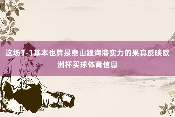 这场1-1基本也算是泰山跟海港实力的果真反映欧洲杯买球体育信息