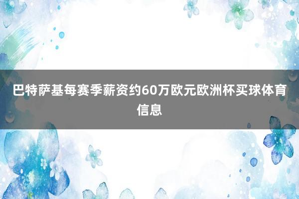 巴特萨基每赛季薪资约60万欧元欧洲杯买球体育信息