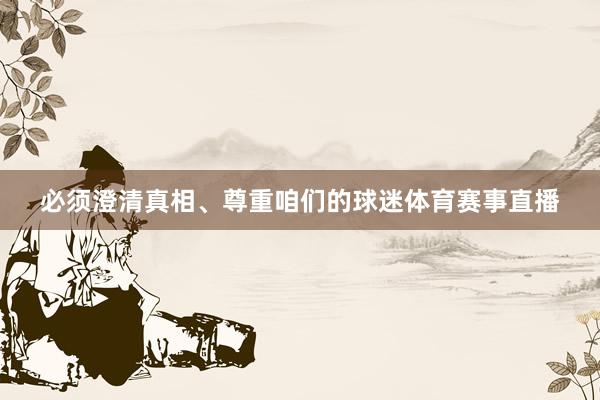 必须澄清真相、尊重咱们的球迷体育赛事直播