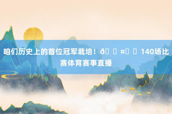 咱们历史上的首位冠军栽培！🖤❤️140场比赛体育赛事直播