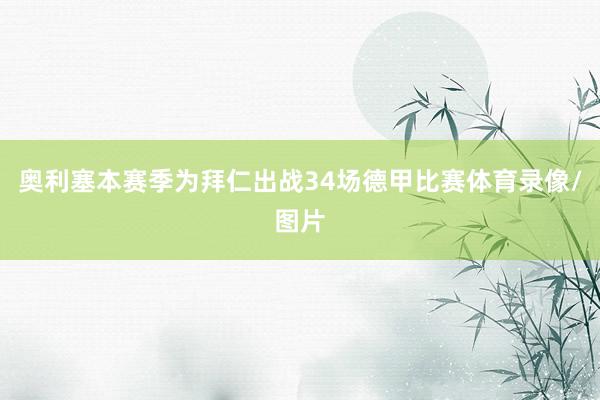奥利塞本赛季为拜仁出战34场德甲比赛体育录像/图片