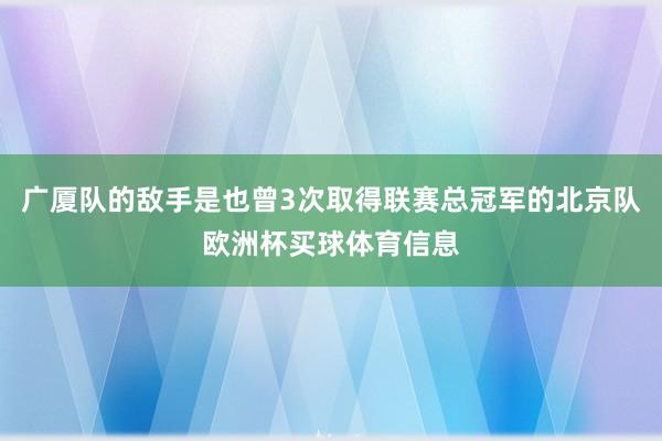 广厦队的敌手是也曾3次取得联赛总冠军的北京队欧洲杯买球体育信息
