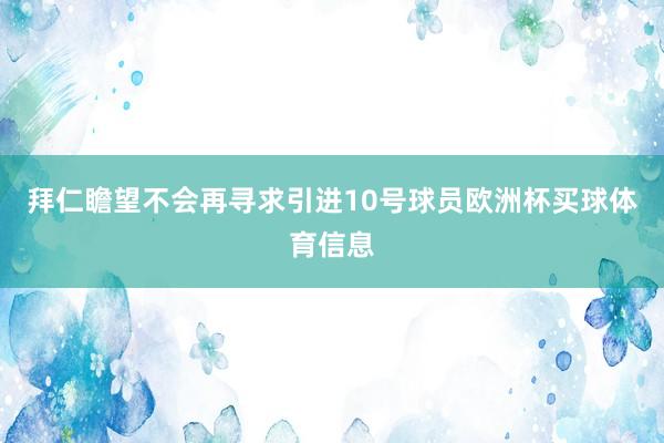 拜仁瞻望不会再寻求引进10号球员欧洲杯买球体育信息
