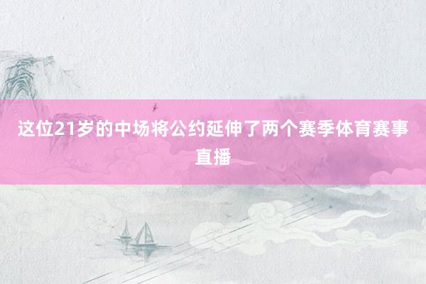 这位21岁的中场将公约延伸了两个赛季体育赛事直播