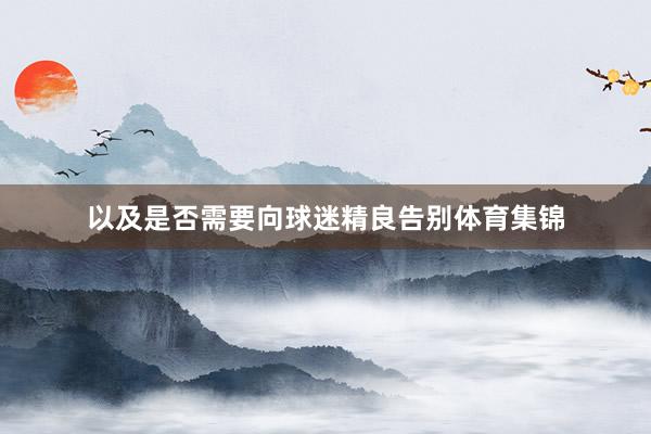 以及是否需要向球迷精良告别体育集锦
