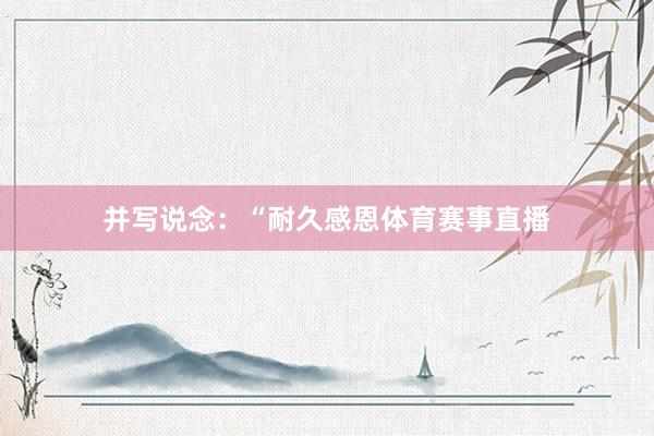 并写说念：“耐久感恩体育赛事直播