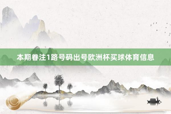 本期眷注1路号码出号欧洲杯买球体育信息