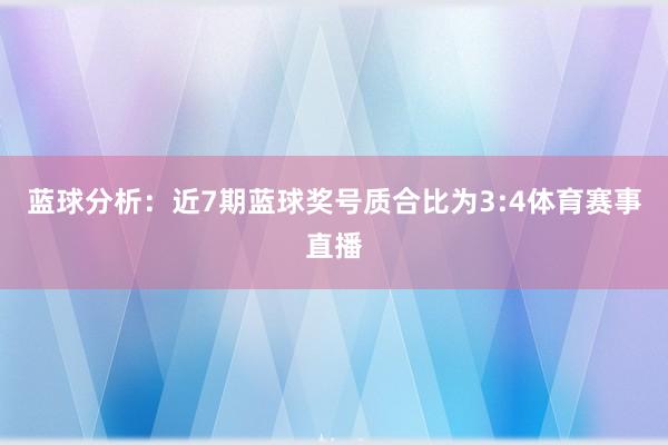 蓝球分析：近7期蓝球奖号质合比为3:4体育赛事直播
