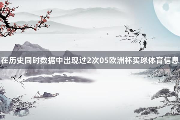 在历史同时数据中出现过2次05欧洲杯买球体育信息
