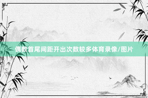 偶数首尾间距开出次数较多体育录像/图片
