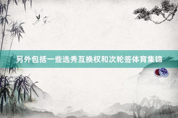 另外包括一些选秀互换权和次轮签体育集锦