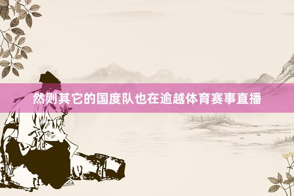 然则其它的国度队也在逾越体育赛事直播