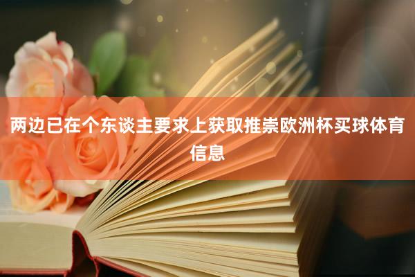 两边已在个东谈主要求上获取推崇欧洲杯买球体育信息