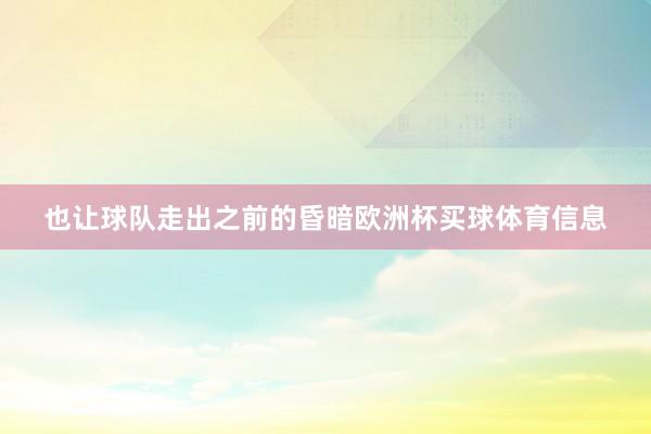 也让球队走出之前的昏暗欧洲杯买球体育信息