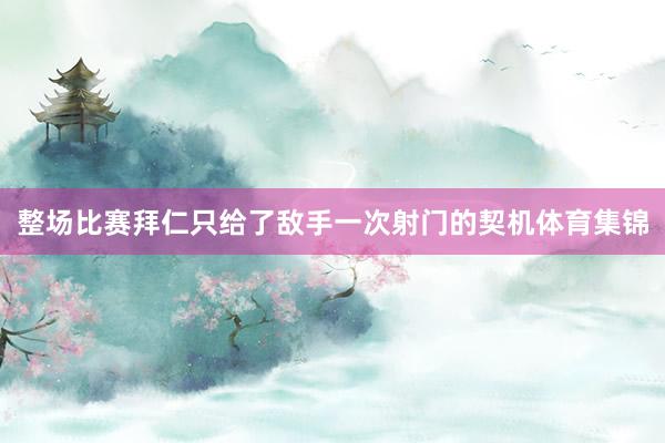 整场比赛拜仁只给了敌手一次射门的契机体育集锦