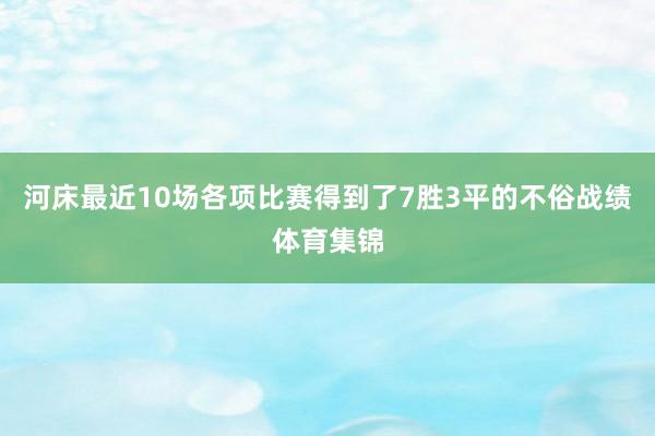 河床最近10场各项比赛得到了7胜3平的不俗战绩体育集锦