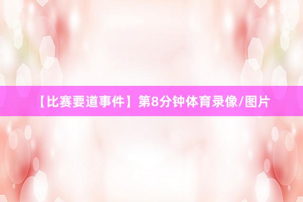 【比赛要道事件】　　第8分钟体育录像/图片