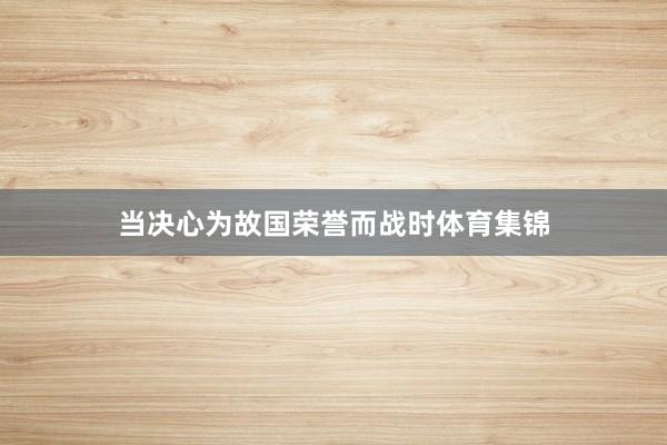 当决心为故国荣誉而战时体育集锦
