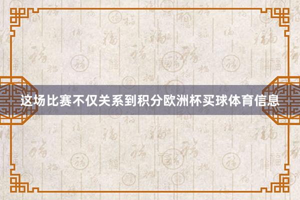 这场比赛不仅关系到积分欧洲杯买球体育信息